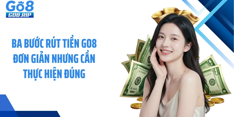 Ba bước rút tiền GO8 đơn giản nhưng cần thực hiện đúng