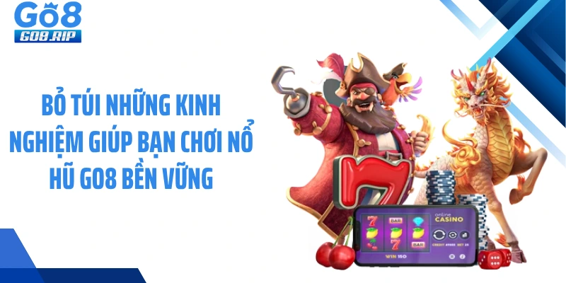 Bỏ túi những kinh nghiệm giúp bạn chơi nổ hũ GO8 bền vững