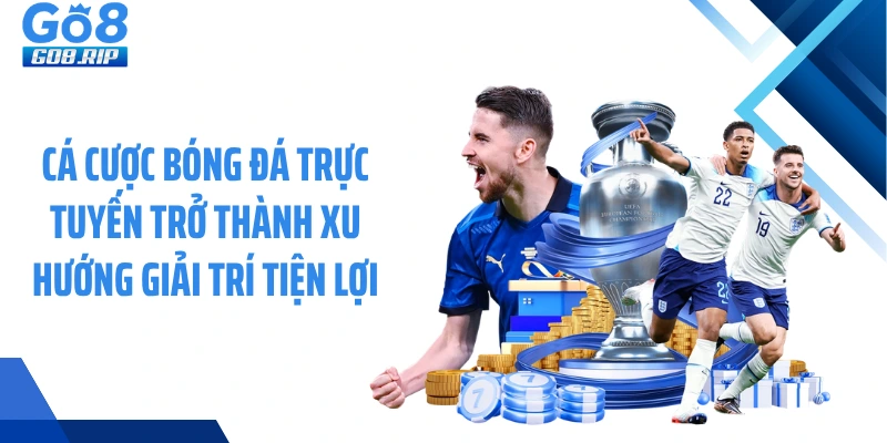Cá cược bóng đá trực tuyến trở thành xu hướng giải trí tiện lợi