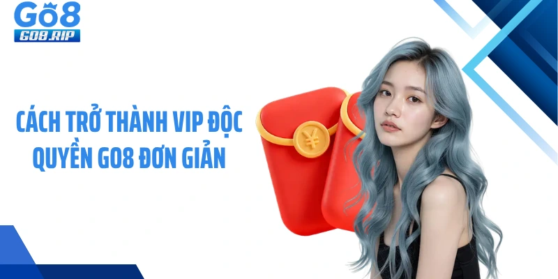 Cách trở thành vip độc quyền GO8 đơn giản