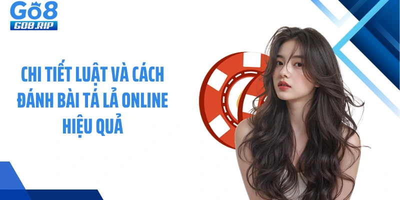 Chi tiết luật và cách đánh bài tá lả online hiệu quả