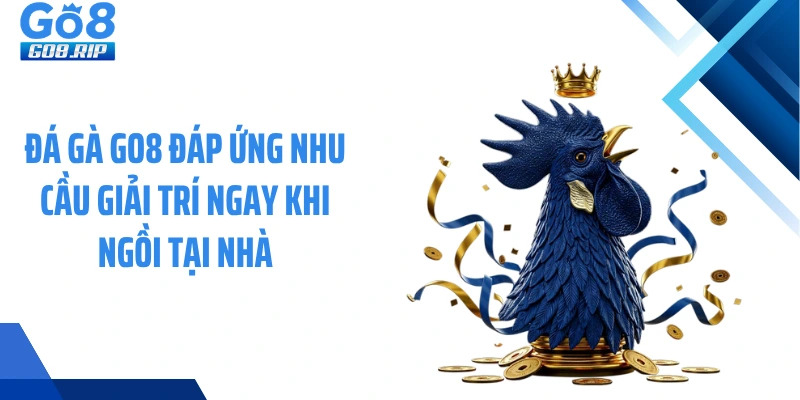 Đá gà GO8 đáp ứng nhu cầu giải trí ngay khi ngồi tại nhà