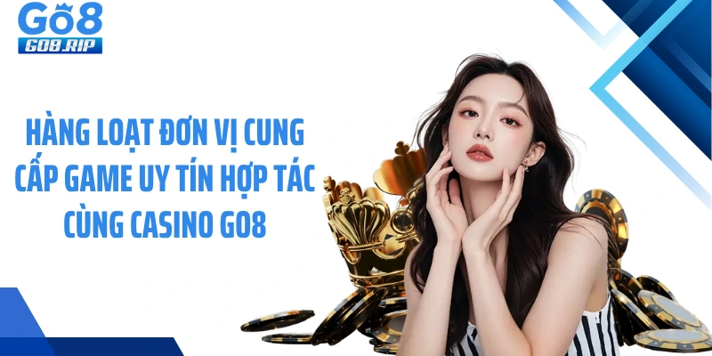 Hàng loạt đơn vị cung cấp game uy tín hợp tác cùng casino GO8