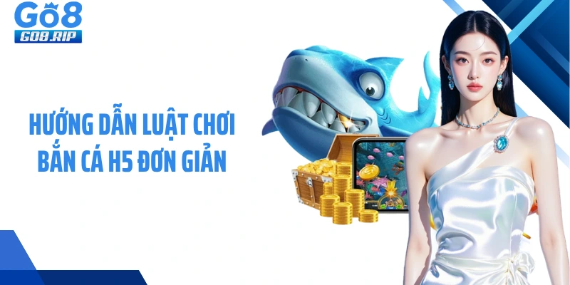 Hướng dẫn luật chơi bắn cá H5 đơn giản