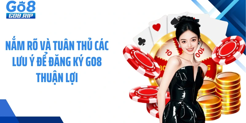 Nắm rõ và tuân thủ các lưu ý để đăng ký GO8 thuận lợi
