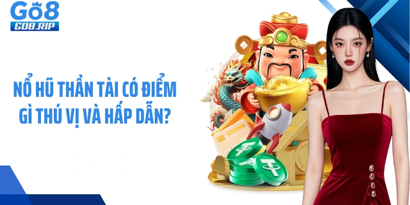 Nổ hũ Thần Tài có điểm gì thú vị và hấp dẫn?